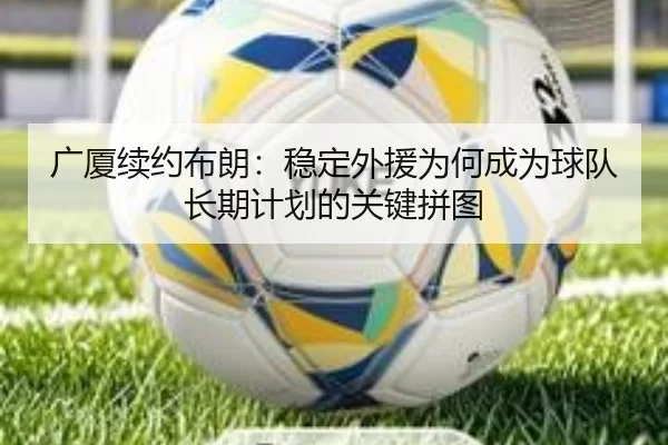 广厦续约布朗：稳定外援为何成为球队长期计划的关键拼图